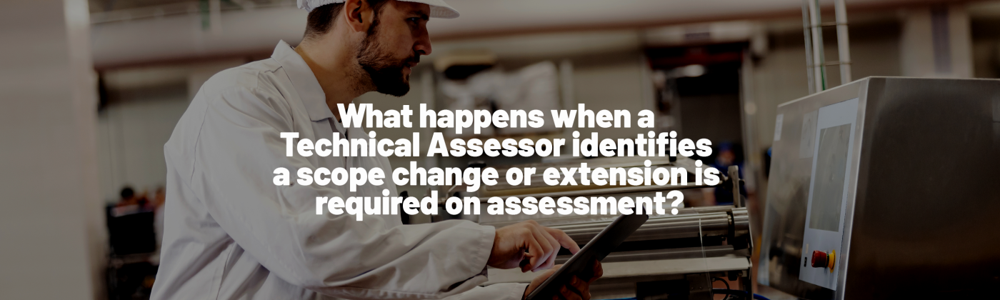What happens when a Technical Assessor identifies a scope change or extension is required on assessment?